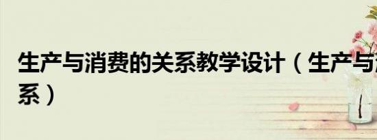 生产与消费的关系教学设计（生产与消费的关系）