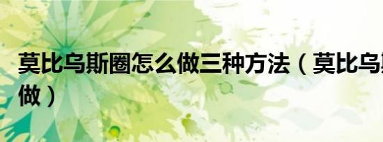 莫比乌斯圈怎么做三种方法（莫比乌斯圈怎么做）