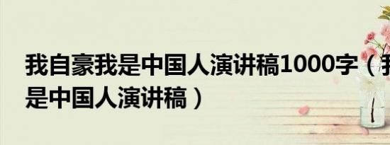 我自豪我是中国人演讲稿1000字（我自豪我是中国人演讲稿）