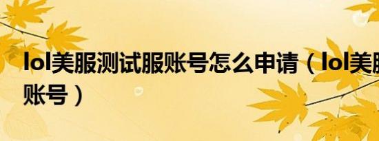 lol美服测试服账号怎么申请（lol美服测试服账号）