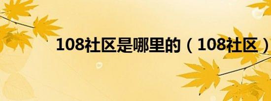 108社区是哪里的（108社区）