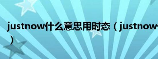 justnow什么意思用时态（justnow什么意思）