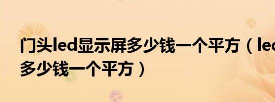 门头led显示屏多少钱一个平方（led显示屏多少钱一个平方）
