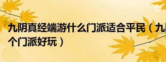 九阴真经端游什么门派适合平民（九阴真经哪个门派好玩）