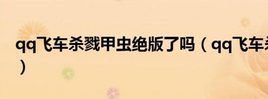 qq飞车杀戮甲虫绝版了吗（qq飞车杀戮甲虫）