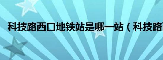 科技路西口地铁站是哪一站（科技路西口）