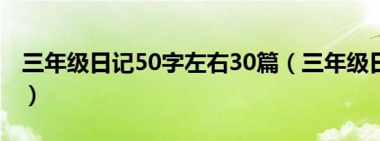 三年级日记50字左右30篇（三年级日记50字）