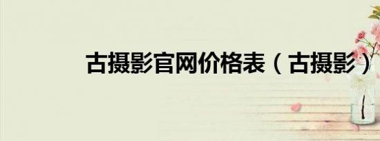 古摄影官网价格表（古摄影）