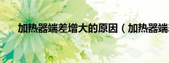 加热器端差增大的原因（加热器端差）