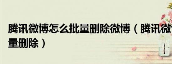 腾讯微博怎么批量删除微博（腾讯微博怎么批量删除）