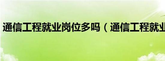 通信工程就业岗位多吗（通信工程就业岗位）