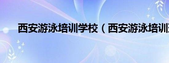 西安游泳培训学校（西安游泳培训班）