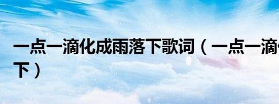 一点一滴化成雨落下歌词（一点一滴化成雨落下）