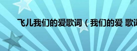 飞儿我们的爱歌词（我们的爱 歌词）