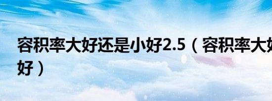 容积率大好还是小好2.5（容积率大好还是小好）
