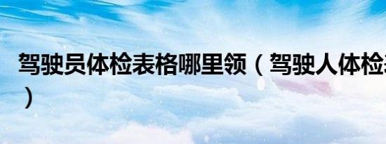 驾驶员体检表格哪里领（驾驶人体检表怎么弄）