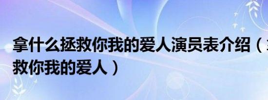 拿什么拯救你我的爱人演员表介绍（拿什么拯救你我的爱人）
