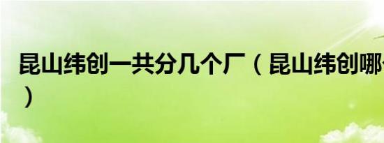 昆山纬创一共分几个厂（昆山纬创哪个部门好）