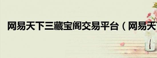 网易天下三藏宝阁交易平台（网易天下三）