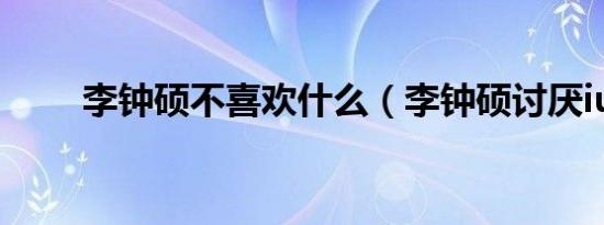 李钟硕不喜欢什么（李钟硕讨厌iu）