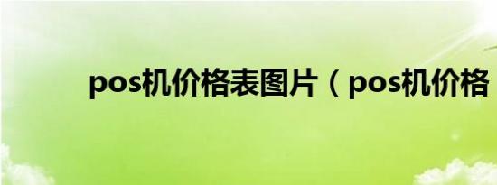 pos机价格表图片（pos机价格）