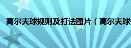 高尔夫球规则及打法图片（高尔夫球规则）