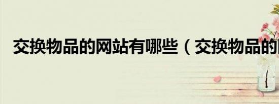交换物品的网站有哪些（交换物品的网站）