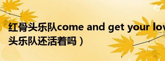 红骨头乐队come and get your love（红骨头乐队还活着吗）