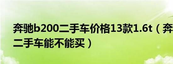 奔驰b200二手车价格13款1.6t（奔驰b200二手车能不能买）