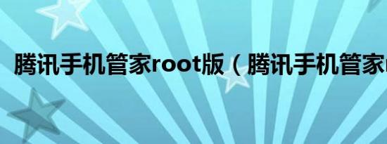 腾讯手机管家root版（腾讯手机管家root）