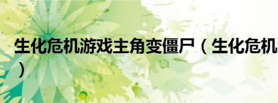 生化危机游戏主角变僵尸（生化危机游戏主角）