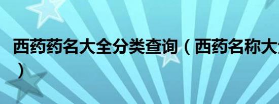 西药药名大全分类查询（西药名称大全西药药）