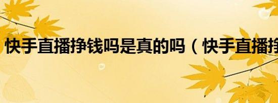 快手直播挣钱吗是真的吗（快手直播挣钱吗）