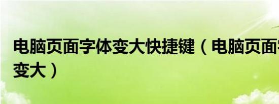电脑页面字体变大快捷键（电脑页面字体怎么变大）