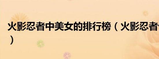 火影忍者中美女的排行榜（火影忍者十大美女）