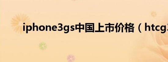 iphone3gs中国上市价格（htcg3）