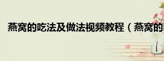 燕窝的吃法及做法视频教程（燕窝的吃法）