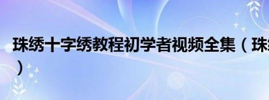 珠绣十字绣教程初学者视频全集（珠绣十字绣）