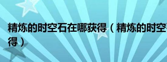 精炼的时空石在哪获得（精炼的时空石怎么获得）