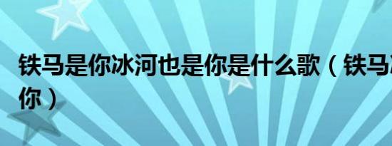 铁马是你冰河也是你是什么歌（铁马冰河都是你）