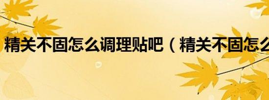 精关不固怎么调理贴吧（精关不固怎么调理）