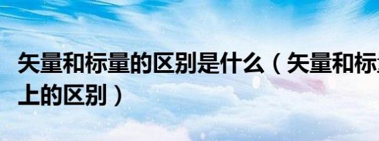 矢量和标量的区别是什么（矢量和标量在含义上的区别）