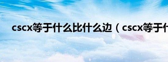 cscx等于什么比什么边（cscx等于什么）