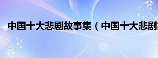 中国十大悲剧故事集（中国十大悲剧故事）