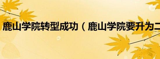 鹿山学院转型成功（鹿山学院要升为二本吗）