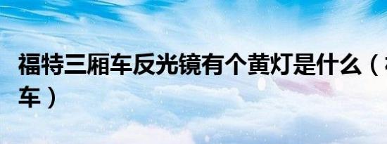 福特三厢车反光镜有个黄灯是什么（福特三厢车）