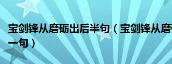 宝剑锋从磨砺出后半句（宝剑锋从磨砺出的下一句）