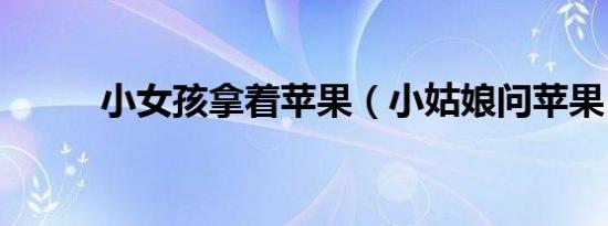 小女孩拿着苹果（小姑娘问苹果）