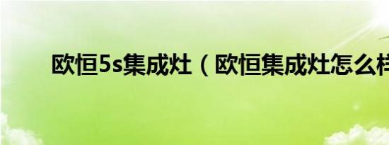 欧恒5s集成灶（欧恒集成灶怎么样）