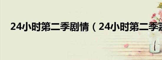 24小时第二季剧情（24小时第二季嘉宾）